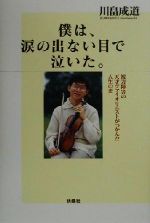 【中古】 僕は、涙の出ない目で泣いた。 視力障害の天才ヴァイオリニストがつかんだ人生の光／川畠成道(著者)