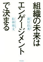 【中古】 組織の未来はエンゲージメントで決まる／新居佳英(著者),松林博文(著者)