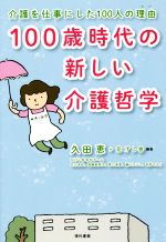 【中古】 100歳時代の新しい介護哲学 介護を仕事にした100人の理由／久田恵(著者),花げし舎(著者)