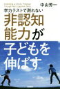 【中古】 学力テストで測れない非認知能力が子どもを伸ばす／中山芳一(著者)