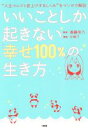 【中古】 いいことしか起きない「幸せ100%」の生き方 “人生マルゴト底上げするしくみ”をマンガで解説/斎藤芳乃(著者),片桐了