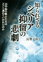 【中古】 知られざるシベリア抑留の悲劇 占守島の戦士たちはどこへ連れていかれたのか／長勢了治(著者)