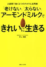 【中古】 「老けない」「太らない」アーモンドミルクできれいに生きる 2週間で効く5つのチカラ&活用術/井上浩義(著者)