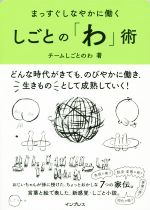 【中古】 まっすぐしなやかに働くしごとの「わ」術／チームしごとのわ(著者)