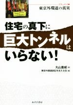 【中古】 住宅の真下に巨大トンネルはいらない！ ドキュメント・東京外環道の真実／丸山重威(著者),東京外環道訴訟を支える会(編者)