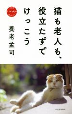  猫も老人も、役立たずでけっこう NHK　ネコメンタリー　猫も、杓子も。／養老孟司(著者)