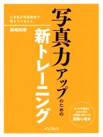 【中古】 写真力アップのための新トレーニング いま私が写真教室で教えていること／岡嶋和幸(著者)