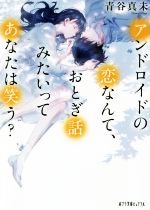 【中古】 アンドロイドの恋なんて、おとぎ話みたいってあなたは笑う？ ポプラ文庫ピュアフル／青谷真未(著者)