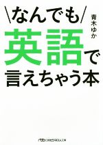 【中古】 なんでも英語で言えちゃう本 日経ビジネス人文庫／青木ゆか(著者) 【中古】afb