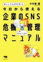 【中古】 今日から使える企業のSNS危機管理マニュアル 炎上しても大丈夫！／小木曽健(著者)
