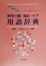 【中古】 家庭で職場で学校ですぐ役に立つ実用介護・福祉・ケア用語辞典／川上正夫(その他),辻和男(その他)