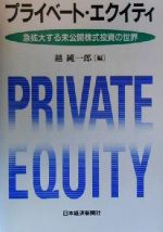 【中古】 プライベート・エクイティ 急拡大する未公開株式投資の世界/越純一郎(編者)