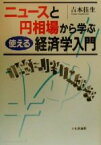 【中古】 ニュースと円相場から学ぶ、使える経済学入門／吉本佳生(著者)