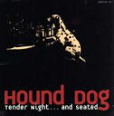  Tender　Night…and　seated．／HOUND　DOG