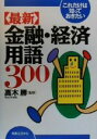 【中古】 これだけは知っておきたい 最新金融・経済用語300 実日ビジネス/高木勝