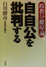 【中古】 自自公を批判する 政教分離原論／白川勝彦(著者)