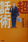 【中古】 超話術 プロが教えるうまい「しゃべり」の基本／志生野温夫(著者)