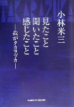 【中古】 見たこと聞いたこと感じたこと 我がタカラヅカ HANKYU BOOKS/小林米三(著者),宝塚歌劇団