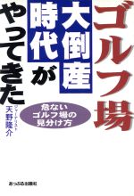 【中古】 ゴルフ場大倒産時代がやってきた 危ないゴルフ場の見分け方／天野隆介(著者)