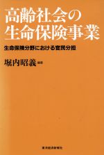 【中古】 高齢社会の生命保険事業 生命保険分野における官民分担／堀内昭義(著者)