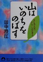 【中古】 山はいのちをのばす 老いを迎え討つかしこい山の歩き方 青春文庫／田中澄江(著者)