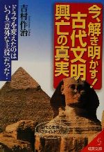 【中古】 今、解き明かす！古代文明興亡の真実 ドラマを変えたのはいつも「意外な主役」だった！ 成美文庫／吉村作治