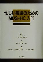 【中古】 忙しい現場のためのMDS‐HC入門/新津ふみ子(著者),高野龍昭(著者),山下いづみ(著者),北山達朗(著者),小湊純一(著者),池上直己(編者),インターライ日本委員会