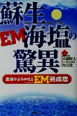 【中古】 蘇生海塩の驚異 血液がよみがえるEM熟成塩／比嘉照夫(著者),知念隆一(著者)