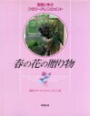 【中古】 春の花の贈り物 英国式フラワーアレンジメントリフレッシュ版 英国に学ぶフラワーアレンジメント/フラワー