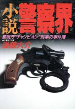 【中古】 小説　警察界 警視庁“チャンピオン刑事”の事件簿／後藤大介【著】