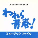 【中古】 われら青春!ミュージックファイル 思い出の青春ドラマ音楽全集/(オリジナル・サウンドトラック)