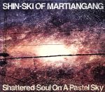 【中古】 Shattered　Soul　On　A　Pastel　Sky／SHIN－SKI　OF　MARTIANGANG