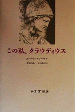 【中古】 この私、クラウディウス／ロバート・グレーヴス(著者),多田智満子(訳者),赤井敏夫(訳者)