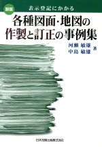 【中古】 表示登記にかかる各種図面・地図の作製と訂正の事例集　新版／河瀬敏雄(著者),中島敏雄(著者)