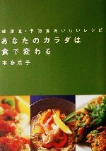 【中古】 あなたのカラダは食で変わる 健康食・予防食おいしいレシピ／本多京子(著者)