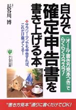 【中古】 自分で確定申告書を書き上げる本 「オール・書き方見本つき」でらくらくスラスラ！／長谷川博【著】