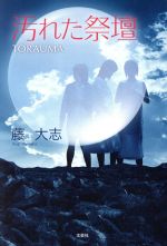  汚れた祭壇　TORAUMA／藤大志(著者)