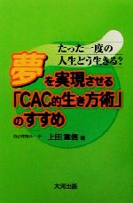 【中古】 たった一度の人生どう生きる？夢を実現させる「CAC的生き方術」のすすめ たった一度の人生ど..