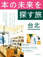 【中古】 本の未来を探す旅　台北／内沼晋太郎(著者),綾女欣伸(著者),山本佳代子