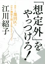 【中古】 「想定外」をやっつけろ！ 検証 なぜ墨田区はコロナ禍第5波で重症者を出さなかったのか／江川紹子(著者)