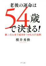 【中古】 老後の運命は54歳で決まる！ 第二の人生で成功をつかむ人の法則／櫻井秀勲(著者)