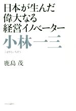 【中古】 小林一三 日本が生んだ偉大なる経営イノベーター／鹿島茂(著者)