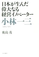 【中古】 小林一三 日本が生んだ偉大なる経営イノベーター/鹿島茂(著者)