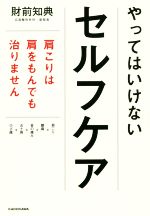  やってはいけないセルフケア 肩こりは肩をもんでも治りません／財前知典(著者)