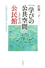 【中古】 「学びの公共空間」としての公民館 九条俳句訴訟が問いかけるもの／佐藤一子(著者)