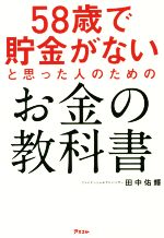 【中古】 58歳で貯金がないと思った人のためのお金の教科書／田中佑輝(著者)