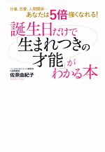 【中古】 誕生日だけで「生まれつきの才能」がわかる本 仕事、恋愛、人減関係…あなたは5倍強くなれる！／佐奈由紀子(著者)