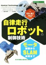 【中古】 自律走行ロボットの制御技術 モーター制御からSLAM技術まで 設計技術シリーズ/正木良三(著者)