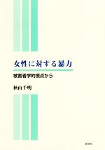 【中古】 女性に対する暴力 被害者学的視点から／秋山千明(著者)