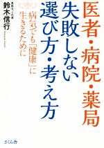 【中古】 医者・病院・薬局　失敗しない選び方・考え方 病気でも「健康」に生きるために／鈴木信行(著者)